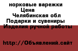 норковые варежки › Цена ­ 3 500 - Челябинская обл. Подарки и сувениры » Изделия ручной работы   